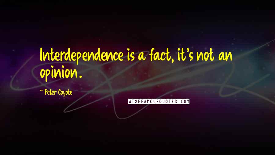 Peter Coyote quotes: Interdependence is a fact, it's not an opinion.