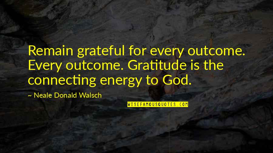 Peter Criss Book Quotes By Neale Donald Walsch: Remain grateful for every outcome. Every outcome. Gratitude