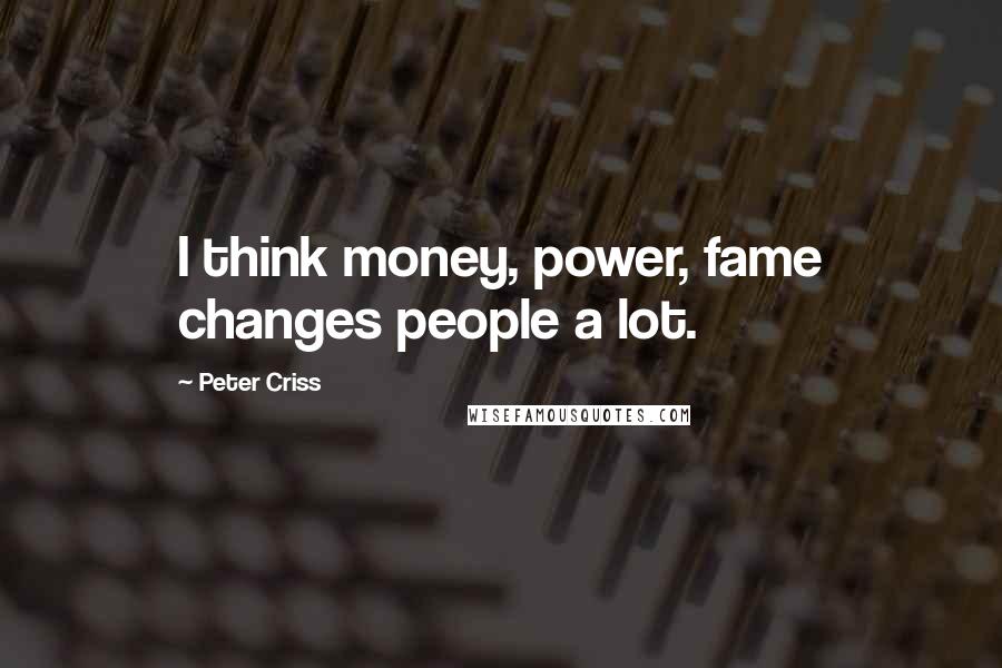 Peter Criss quotes: I think money, power, fame changes people a lot.