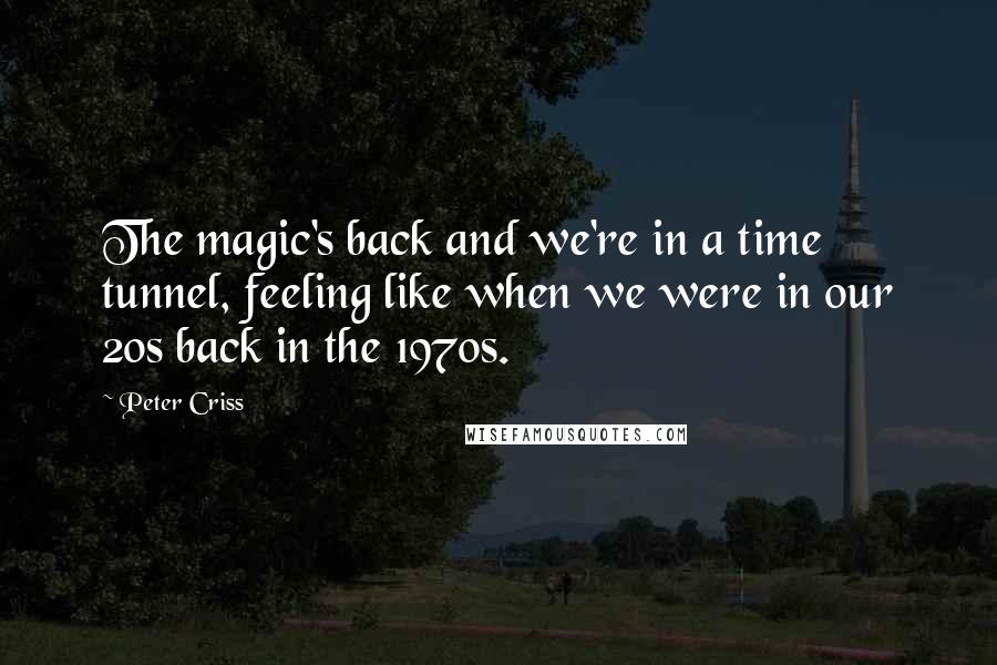 Peter Criss quotes: The magic's back and we're in a time tunnel, feeling like when we were in our 20s back in the 1970s.