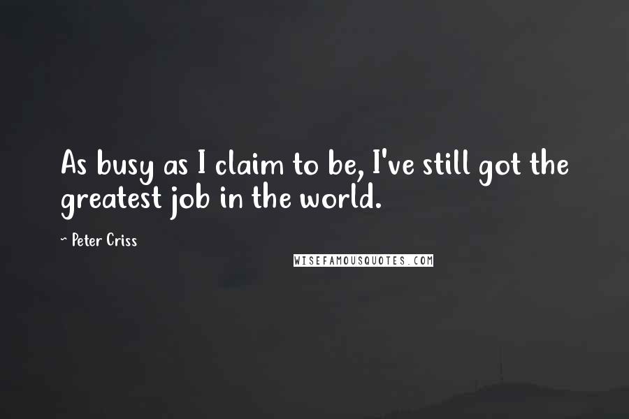 Peter Criss quotes: As busy as I claim to be, I've still got the greatest job in the world.