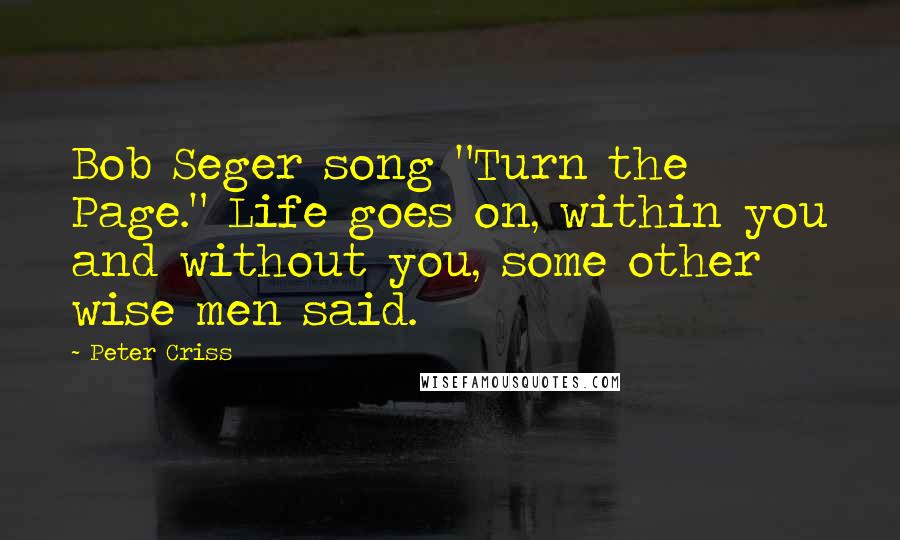 Peter Criss quotes: Bob Seger song "Turn the Page." Life goes on, within you and without you, some other wise men said.
