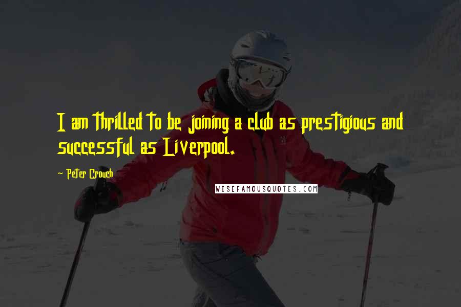 Peter Crouch quotes: I am thrilled to be joining a club as prestigious and successful as Liverpool.