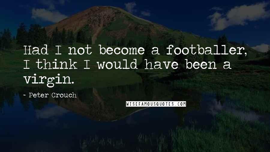 Peter Crouch quotes: Had I not become a footballer, I think I would have been a virgin.