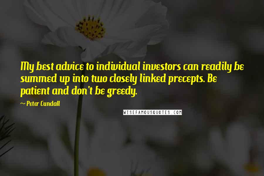 Peter Cundall quotes: My best advice to individual investors can readily be summed up into two closely linked precepts. Be patient and don't be greedy.