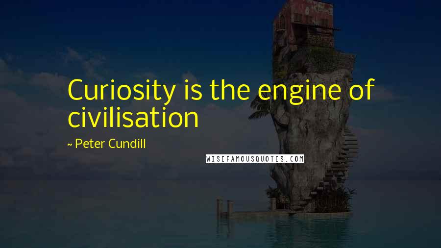 Peter Cundill quotes: Curiosity is the engine of civilisation