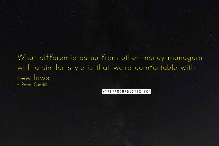 Peter Cundill quotes: What differentiates us from other money managers with a similar style is that we're comfortable with new lows. Peter Cundill quotes: What differentiates us from other money managers with a similar style is that we're comfortable with new lows.