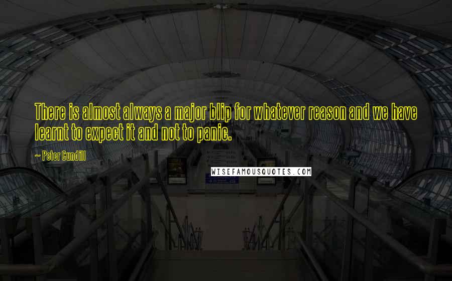 Peter Cundill quotes: There is almost always a major blip for whatever reason and we have learnt to expect it and not to panic. Peter Cundill quotes: There is almost always a major blip for whatever reason and we have learnt to expect it and not to panic.