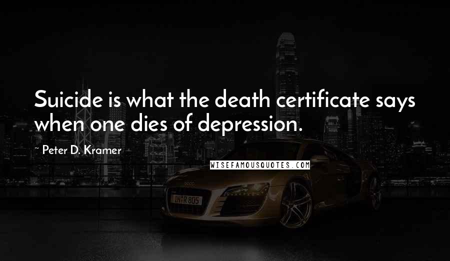 Peter D. Kramer quotes: Suicide is what the death certificate says when one dies of depression.