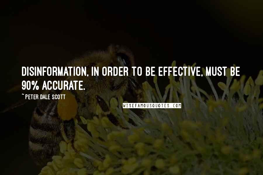 Peter Dale Scott quotes: Disinformation, in order to be effective, must be 90% accurate.