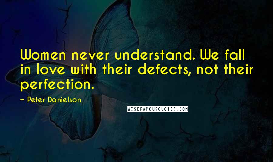 Peter Danielson quotes: Women never understand. We fall in love with their defects, not their perfection.