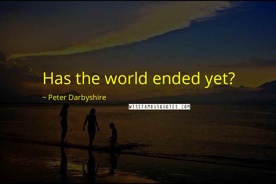 Peter Darbyshire quotes: Has the world ended yet?