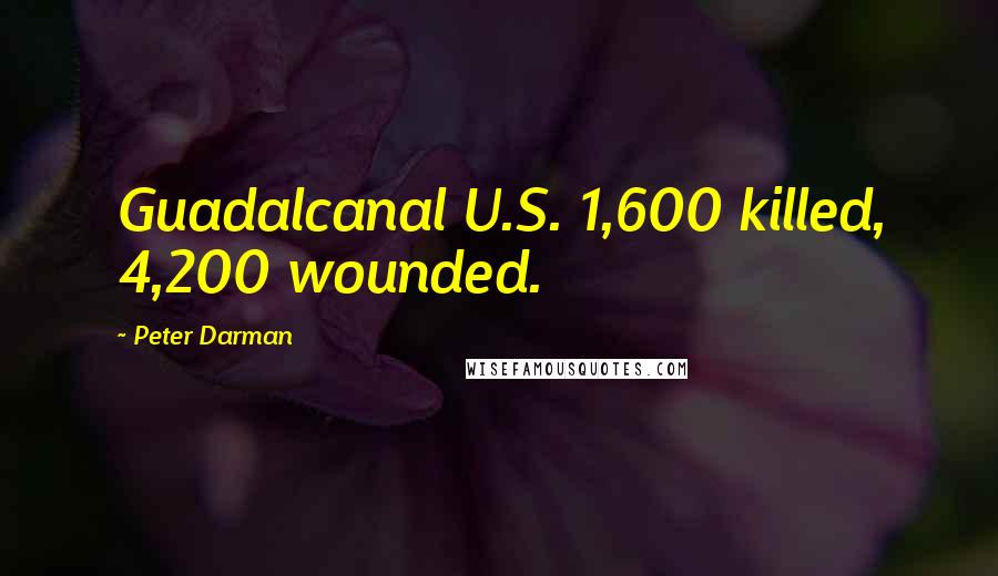 Peter Darman quotes: Guadalcanal U.S. 1,600 killed, 4,200 wounded.