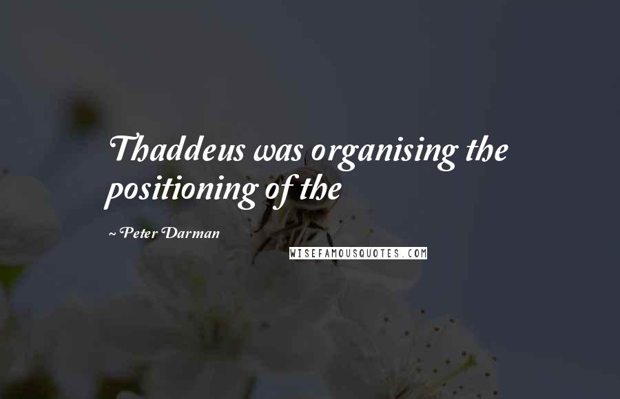 Peter Darman quotes: Thaddeus was organising the positioning of the