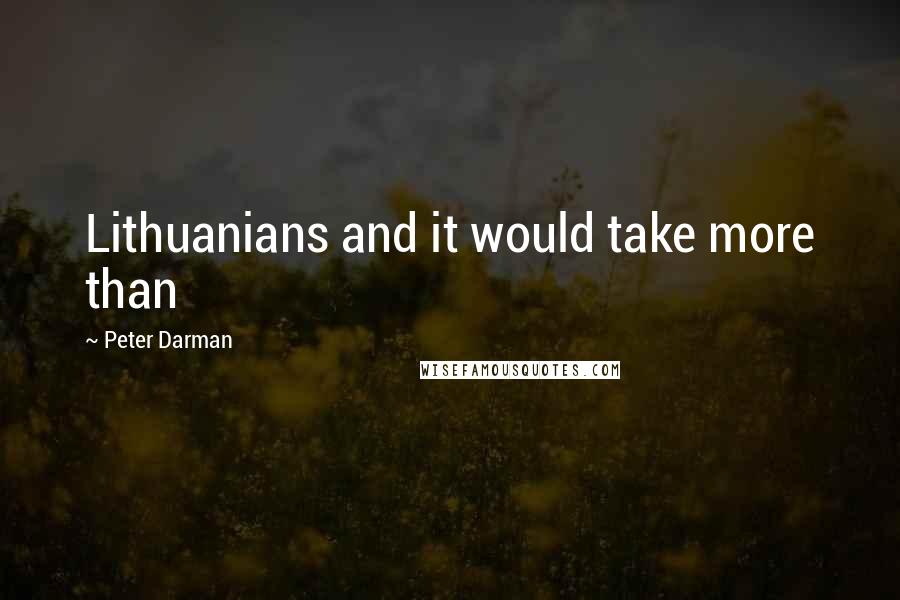 Peter Darman quotes: Lithuanians and it would take more than