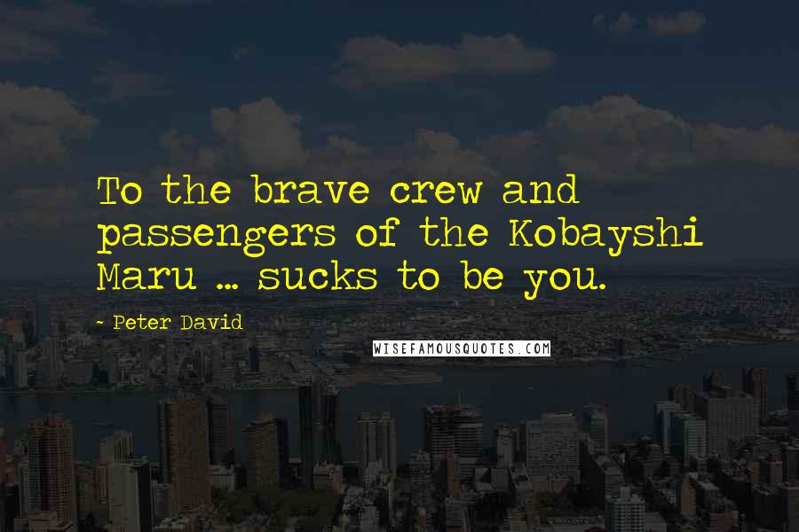Peter David quotes: To the brave crew and passengers of the Kobayshi Maru ... sucks to be you.