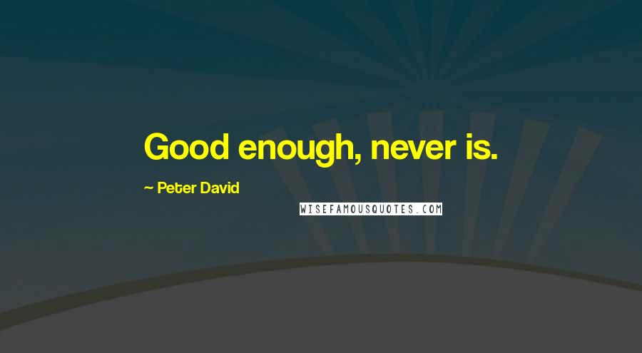 Peter David quotes: Good enough, never is.
