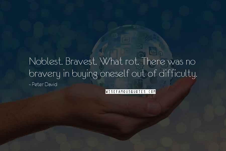 Peter David quotes: Noblest. Bravest. What rot. There was no bravery in buying oneself out of difficulty.