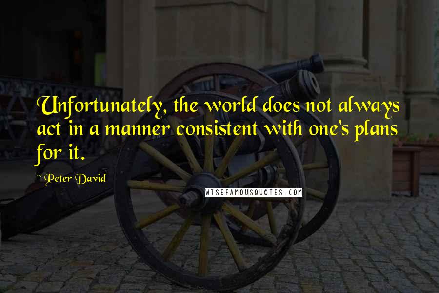 Peter David quotes: Unfortunately, the world does not always act in a manner consistent with one's plans for it.