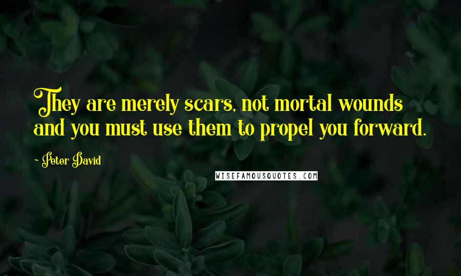 Peter David quotes: They are merely scars, not mortal wounds and you must use them to propel you forward.