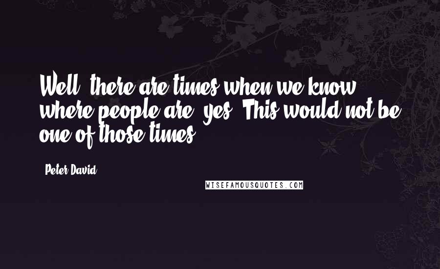 Peter David quotes: Well, there are times when we know where people are, yes? This would not be one of those times.