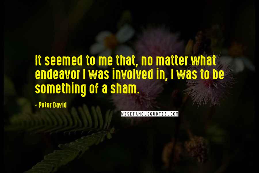 Peter David quotes: It seemed to me that, no matter what endeavor I was involved in, I was to be something of a sham.