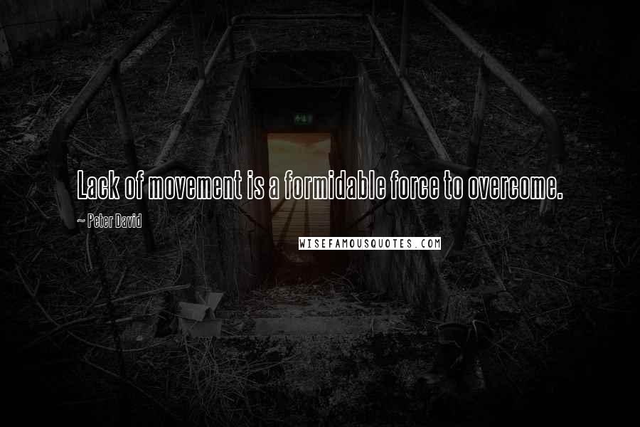 Peter David quotes: Lack of movement is a formidable force to overcome.