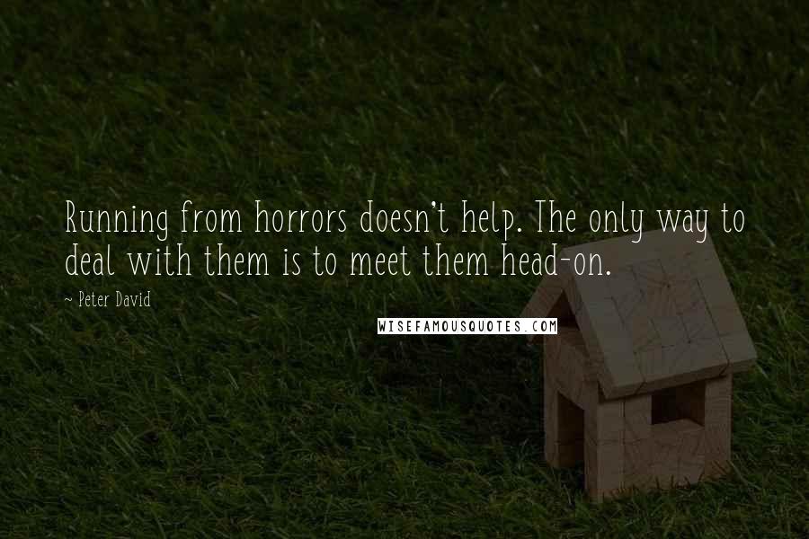 Peter David quotes: Running from horrors doesn't help. The only way to deal with them is to meet them head-on.