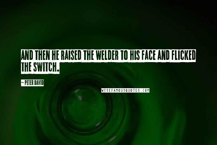 Peter David quotes: And then he raised the welder to his face and flicked the switch.