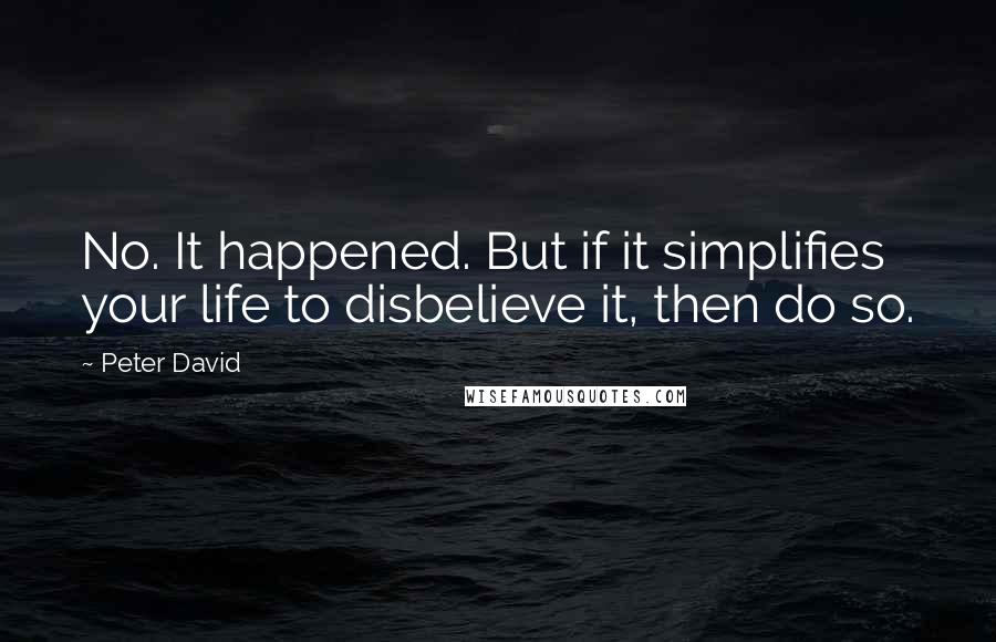 Peter David quotes: No. It happened. But if it simplifies your life to disbelieve it, then do so.