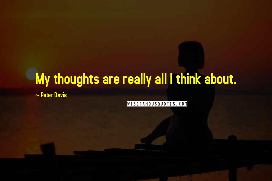 Peter Davis quotes: My thoughts are really all I think about.