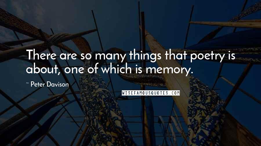 Peter Davison quotes: There are so many things that poetry is about, one of which is memory.