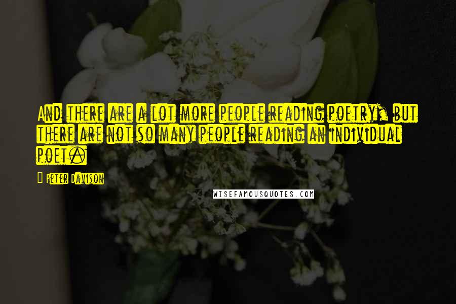 Peter Davison quotes: And there are a lot more people reading poetry, but there are not so many people reading an individual poet.