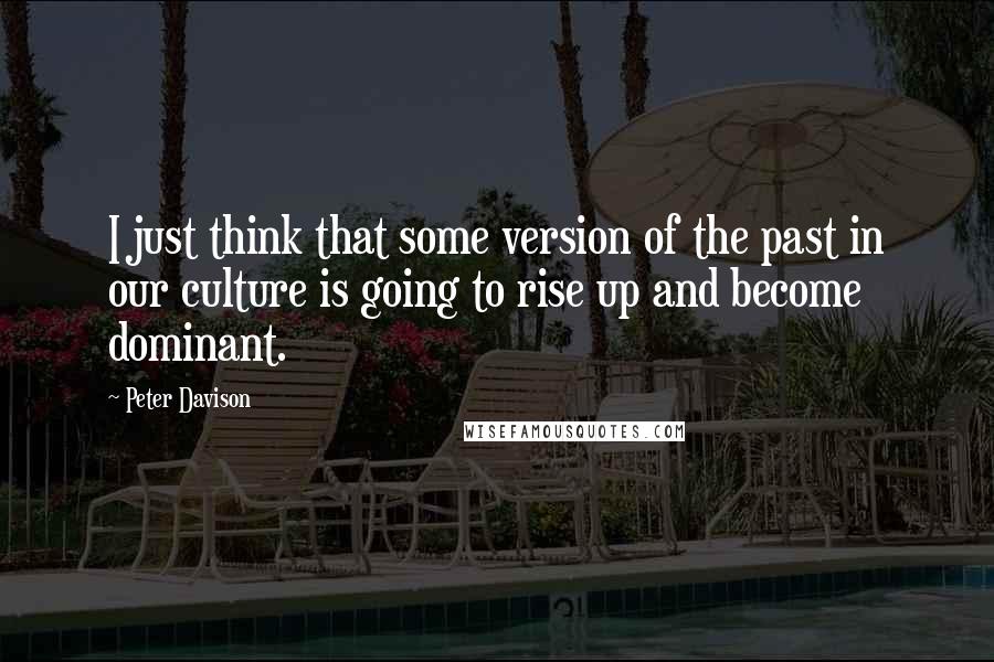 Peter Davison quotes: I just think that some version of the past in our culture is going to rise up and become dominant.