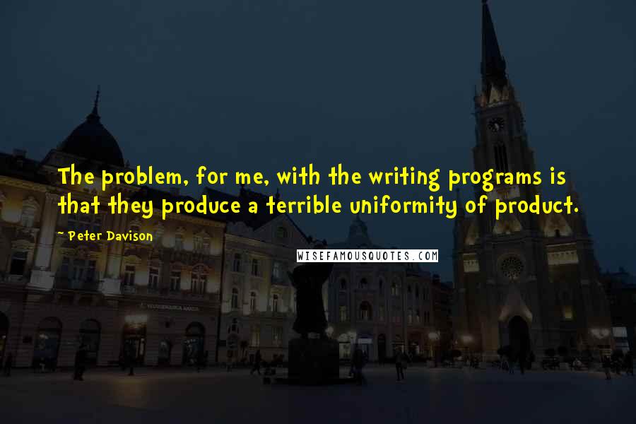 Peter Davison quotes: The problem, for me, with the writing programs is that they produce a terrible uniformity of product.