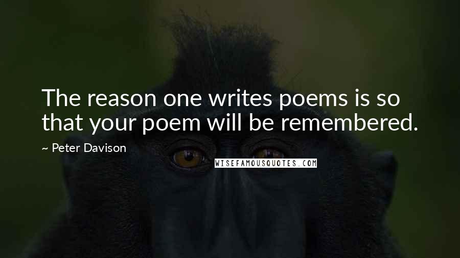 Peter Davison quotes: The reason one writes poems is so that your poem will be remembered.