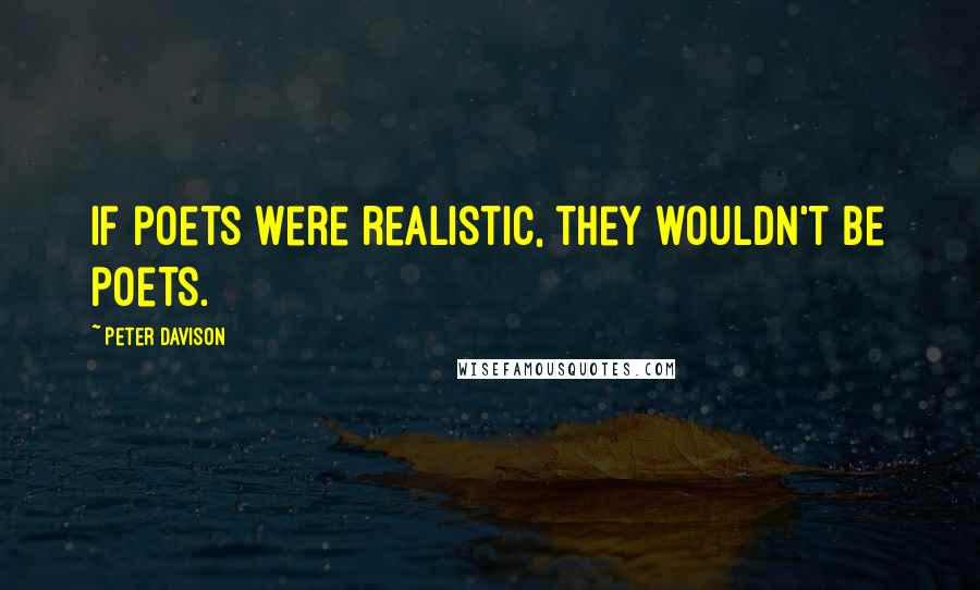 Peter Davison quotes: If poets were realistic, they wouldn't be poets.