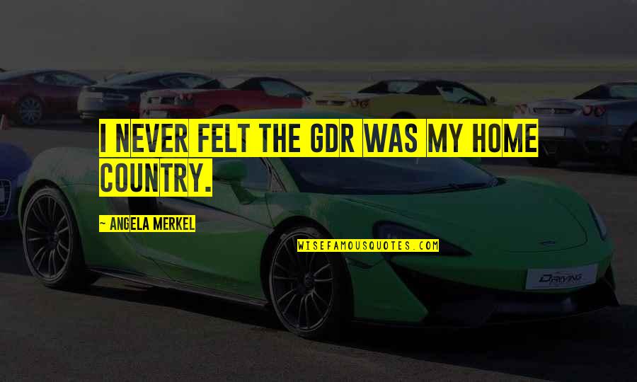 Peter De Villiers Funny Quotes By Angela Merkel: I never felt the GDR was my home Peter De Villiers Funny Quotes By Angela Merkel: I never felt the GDR was my home