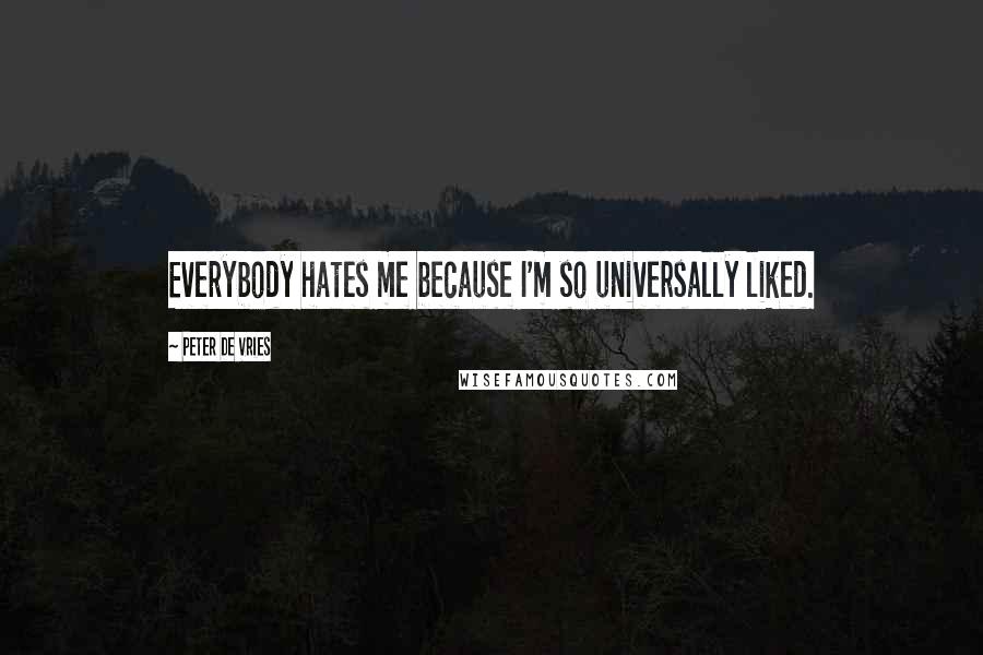 Peter De Vries quotes: Everybody hates me because I'm so universally liked.