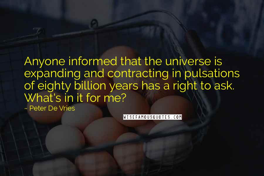 Peter De Vries quotes: Anyone informed that the universe is expanding and contracting in pulsations of eighty billion years has a right to ask. What's in it for me?
