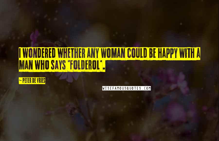 Peter De Vries quotes: I wondered whether any woman could be happy with a man who says 'folderol'.