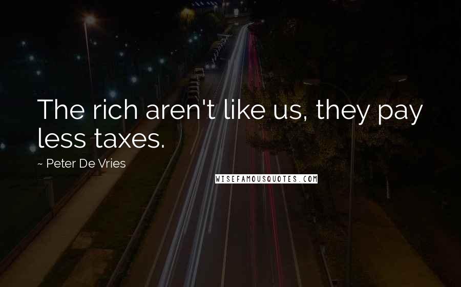 Peter De Vries quotes: The rich aren't like us, they pay less taxes.