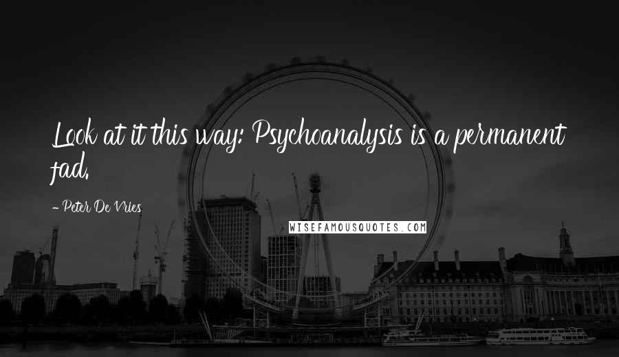 Peter De Vries quotes: Look at it this way: Psychoanalysis is a permanent fad.