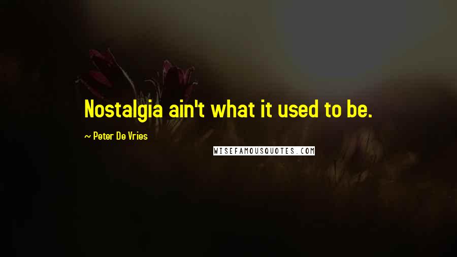 Peter De Vries quotes: Nostalgia ain't what it used to be.