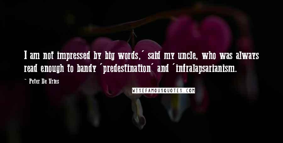 Peter De Vries quotes: I am not impressed by big words,' said my uncle, who was always read enough to bandy 'predestination' and 'infralapsarianism.