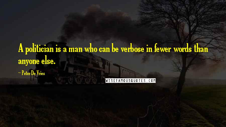 Peter De Vries quotes: A politician is a man who can be verbose in fewer words than anyone else.