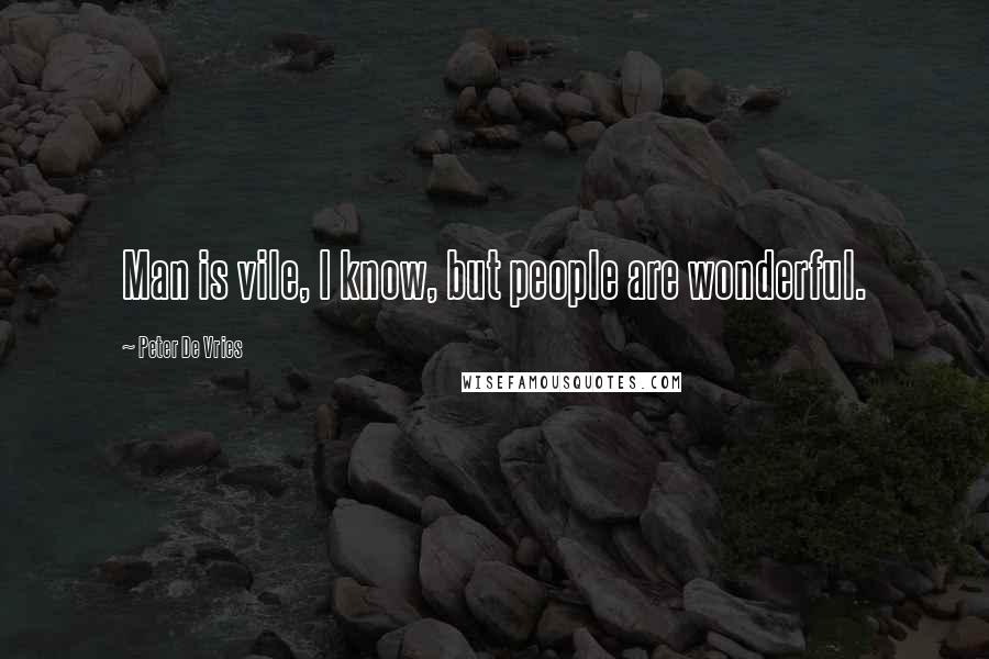 Peter De Vries quotes: Man is vile, I know, but people are wonderful.