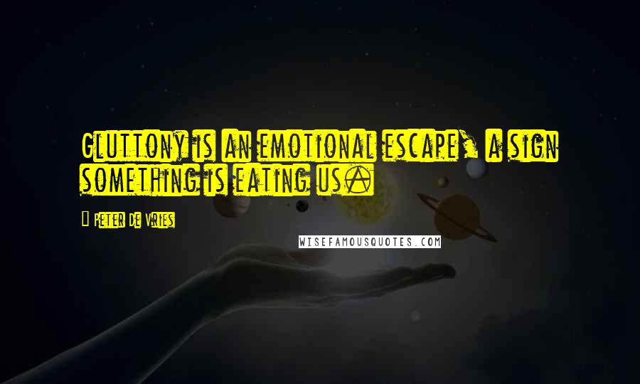 Peter De Vries quotes: Gluttony is an emotional escape, a sign something is eating us.