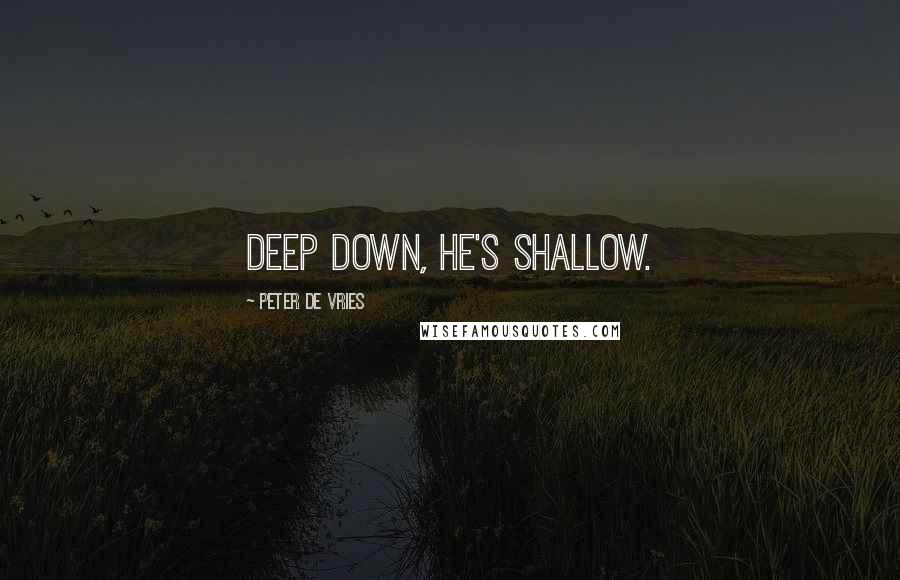 Peter De Vries quotes: Deep down, he's shallow.
