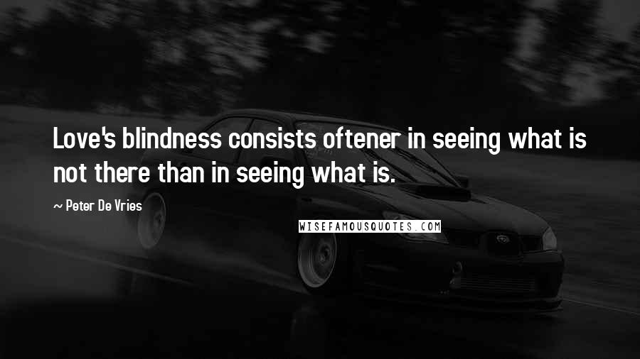 Peter De Vries quotes: Love's blindness consists oftener in seeing what is not there than in seeing what is.